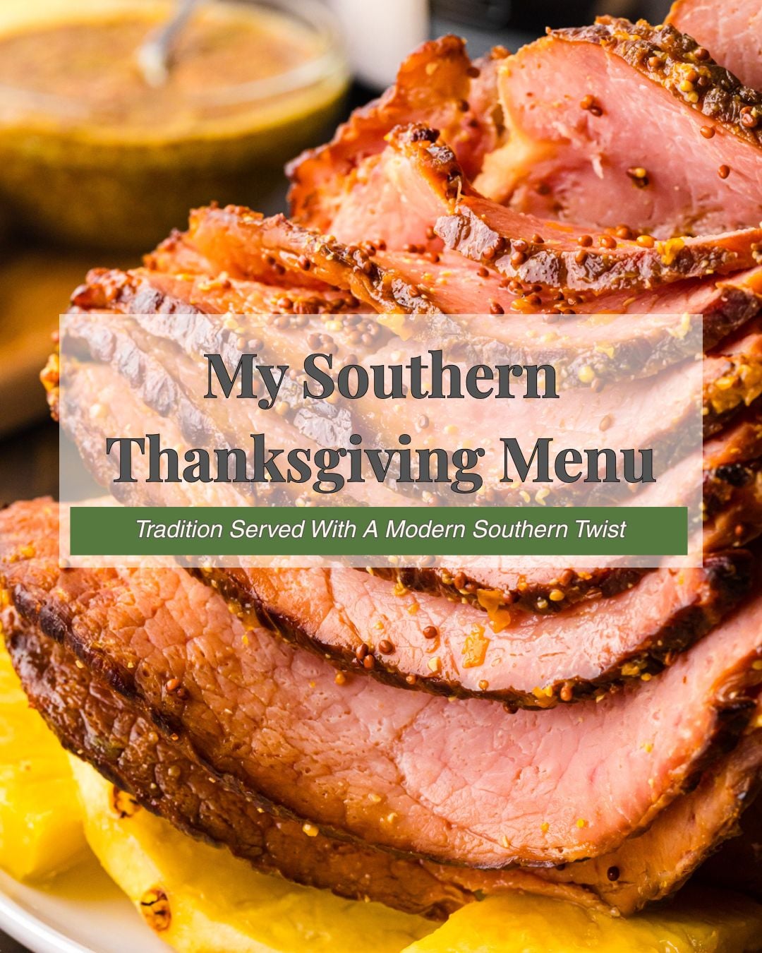 Sliced honey mustard glazed ham with golden crust on white plate, My Southern Thanksgiving Menu Pinterest pin with lemon garnish and blurred